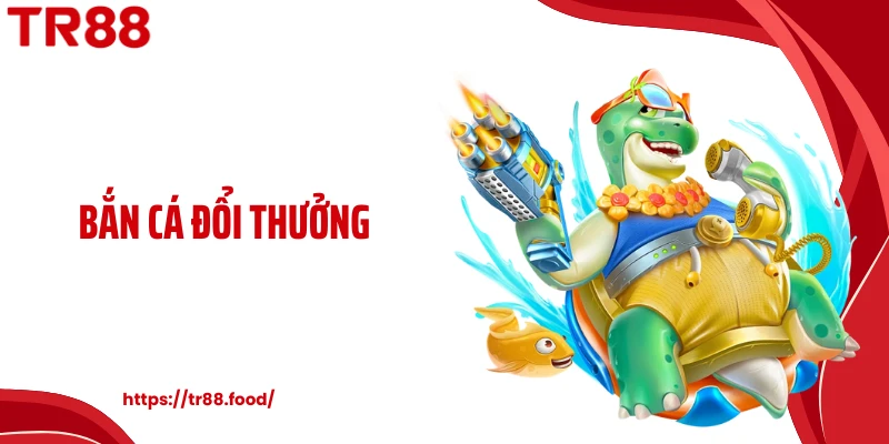 Bắn Cá Đổi Thưởng TR88 - Cơ Chế Quy Đổi Giá Trị Vượt Trội