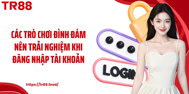 Các trò chơi đình đám nên trải nghiệm khi đăng nhập tài khoản