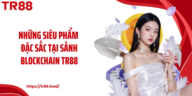 Những siêu phẩm đặc sắc tại sảnh Blockchain TR88